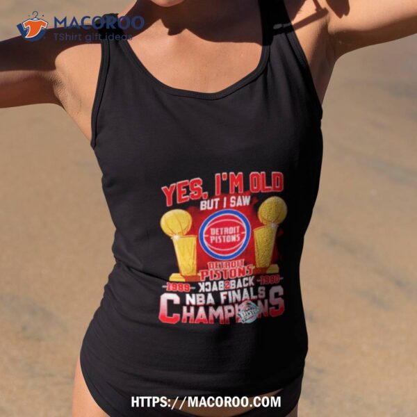 Yes, I’m Old But I Saw Detroit Pistons Back To Back Nba Finals Champions Shirt