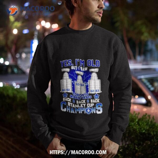 Yes I’m Old But I Saw Toronto Maple Leafs Back 2 Back 2 Back Stanley Cup Champions Shirt