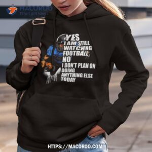 yes i m still watching football no i don t plan on doing anything else today shirt hoodie 3