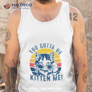 you gotta be kitten me cat vintage shirt tank top