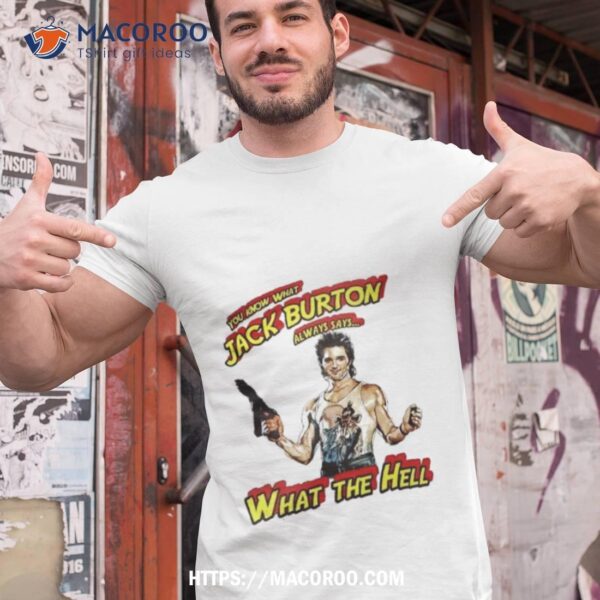 You Know What Jack Burton Always Says What The Hell Shirt