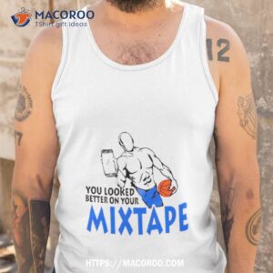 you looked better on your mixtape shirt tank top