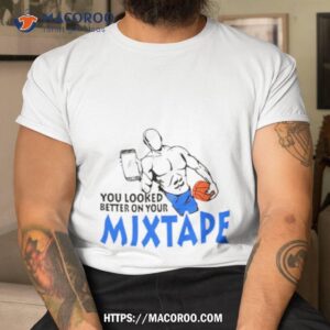 You Looked Better On Your Mixtape Shirt