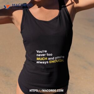 you re never too much and you re always enough shirt tank top 2