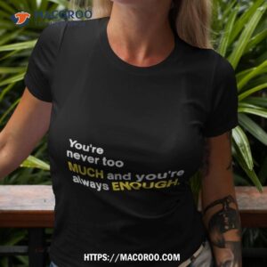 You’re Never Too Much And You’re Always Enough Shirt