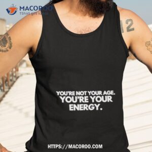 you re not your age you re your energy shirt tank top 3