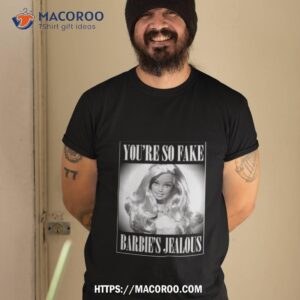 You’re So Fake Barbie’s Jealous Shirt