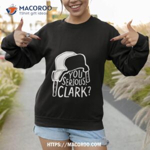 you serious clark cousin eddie shirt sweatshirt 1