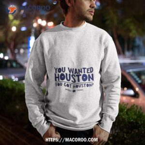 you wanted houston you got houston world champs shirt sweatshirt