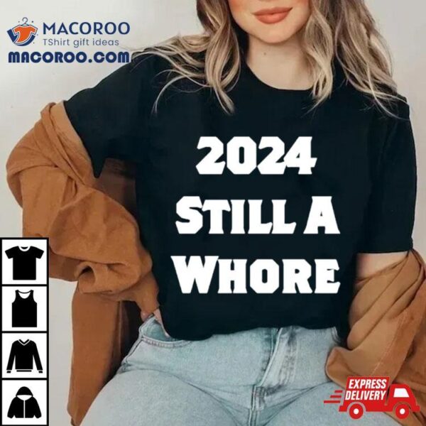 2024 Still A Whore Shirt