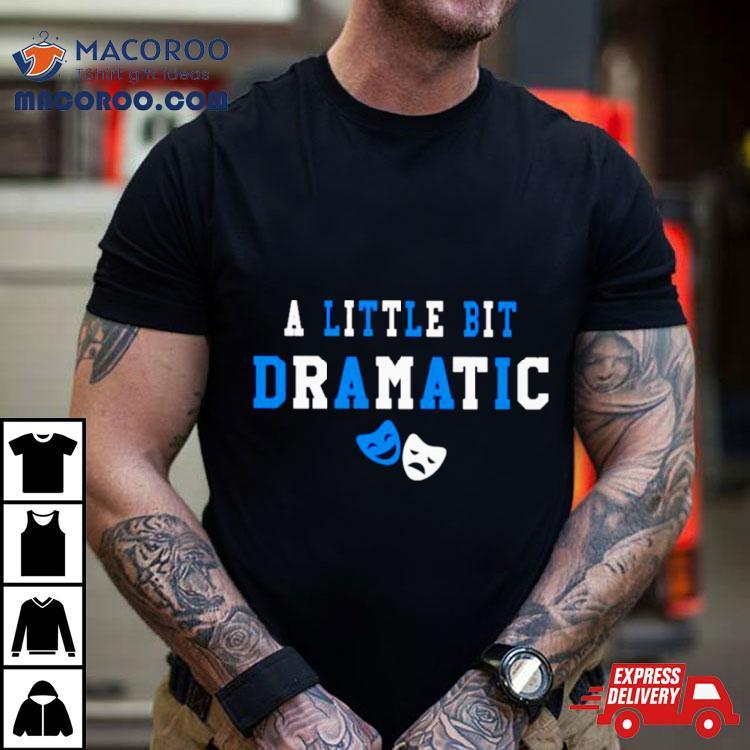 A Little Bit Dramatic Shirt A Little Bit Dramatic Shirt