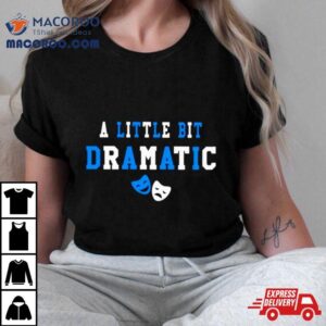 A Little Bit Dramatic Shirt 2 A Little Bit Dramatic Tshirt
