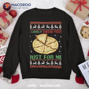 A Lovely Cheese Pizza Just For Me Christmas Pizzeria Cheesy Sweatshirt