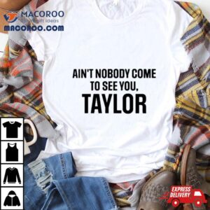 Ain’t Nobody Come To See You Taylor Shirt