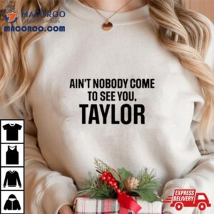 Ain T Nobody Come To See You Taylor Tshirt