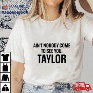 Ain T Nobody Come To See You Taylor Tshirt