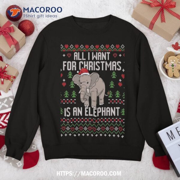 All I Want For Christmas Is An Elephant Ugly Xmas Sweater Sweatshirt