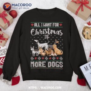 All I Want For Christmas Is More Dogs Ugly Xmas Sweater Gift Sweatshirt