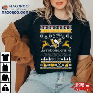 All I Want For Christmas Is You Just Kidding Give Me Pittsburgh Penguins Ticket Ugly Christmas Tshirt