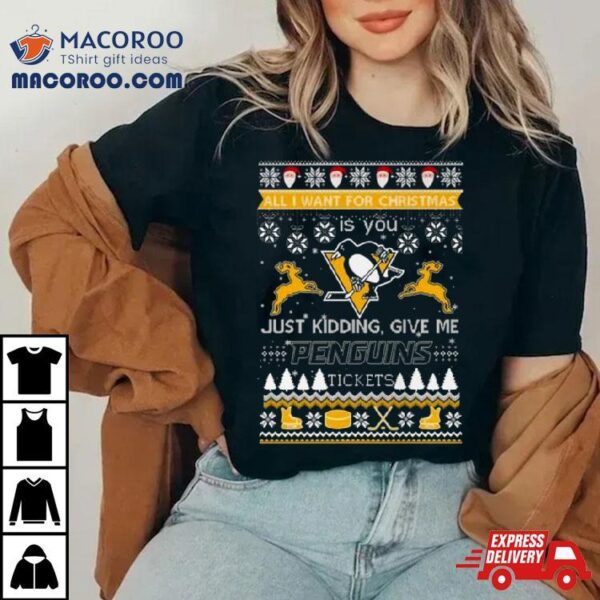 All I Want For Christmas Is You Just Kidding Give Me Pittsburgh Penguins Ticket Ugly Christmas Shirt