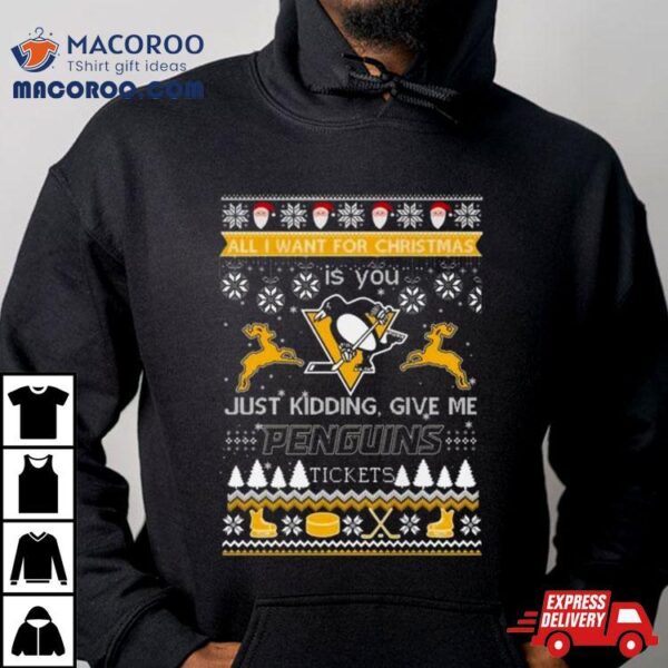 All I Want For Christmas Is You Just Kidding Give Me Pittsburgh Penguins Ticket Ugly Christmas Shirt