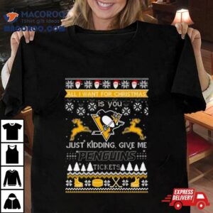 All I Want For Christmas Is You Just Kidding Give Me Pittsburgh Penguins Ticket Ugly Christmas Tshirt