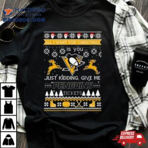 All I Want For Christmas Is You Just Kidding Give Me Pittsburgh Penguins Ticket Ugly Christmas Tshirt