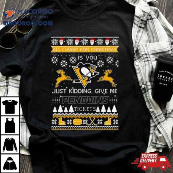 All I Want For Christmas Is You Just Kidding Give Me Pittsburgh Penguins Ticket Ugly Christmas Shirt