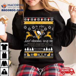 All I Want For Christmas Is You Just Kidding Give Me Pittsburgh Penguins Ticket Ugly Christmas Tshirt