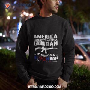 america doesn t need a gun ban it needs a biden ban t shirt sweatshirt