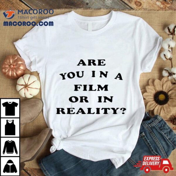 Are You In A Film Or In Reality Shirt