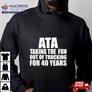 Ata Taking The Fun Out Of Trucking For 40 Years Shirt