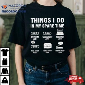 Audi Things I Do In My Spare Time Shirt 2 Audi Things I Do In My Spare Time Tshirt