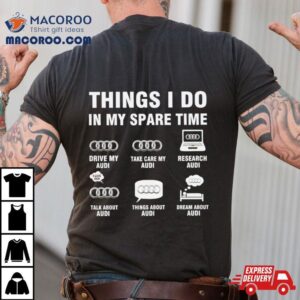 Audi Things I Do In My Spare Time Shirt 3 Audi Things I Do In My Spare Time Tshirt
