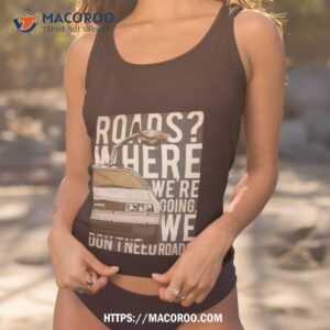 Back To The Future Delorean Where We’re Going Don’t Need Roads Shirt