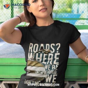 Back To The Future Delorean Where We’re Going Don’t Need Roads Shirt