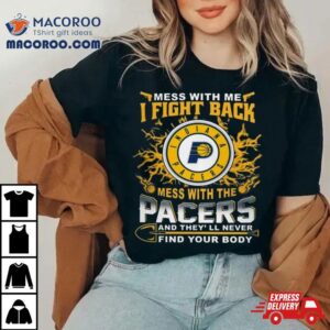 Basketball Indiana Pacers Mess With Me I Fight Back Mess With My Team And They’ll Never Find Your Body 2023 T Shirt