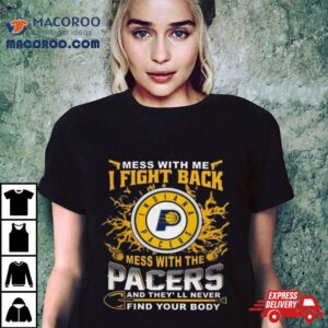 Basketball Indiana Pacers Mess With Me I Fight Back Mess With My Team And They Ll Never Find Your Body Tshirt