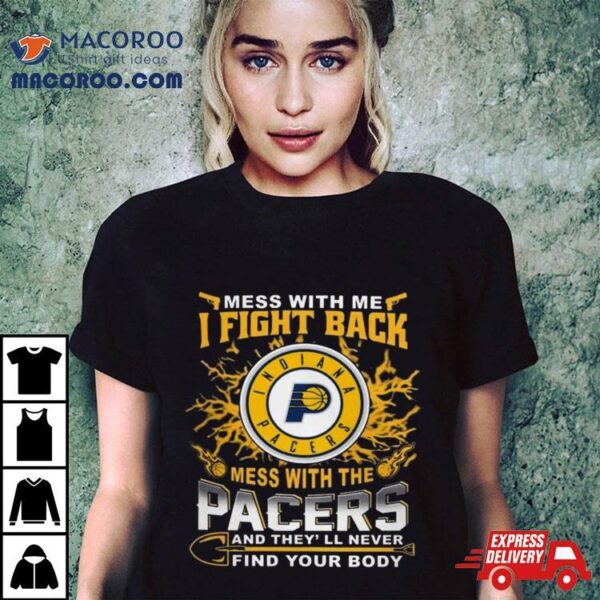 Basketball Indiana Pacers Mess With Me I Fight Back Mess With My Team And They’ll Never Find Your Body 2023 T Shirt