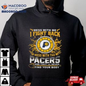 Basketball Indiana Pacers Mess With Me I Fight Back Mess With My Team And They Ll Never Find Your Body Tshirt