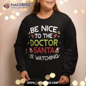 be nice to the doctor santa is watching ugly sweater xmas sweatshirt sweatshirt 2