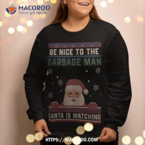 be nice to the garbage man santa is watching christmas funny sweatshirt sweatshirt 2