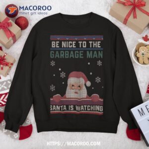 Be Nice To The Garbage Man Santa Is Watching Christmas Funny Sweatshirt