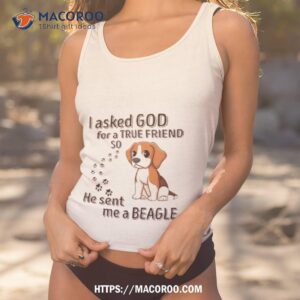 Beagle Addict I Asked God For A True Friend So He Sent Me A Beagle T Shirt