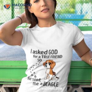 Beagle Addict I Asked God For A True Friend So He Sent Me A Beagle Tshirt 1