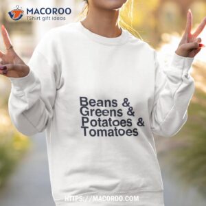 beans and greens and potatoes and tomatoes shirt sweatshirt 2