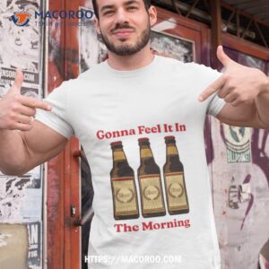 Beer Gonna Feel It In The Morning Tshirt 1