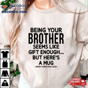 Being Your Brother Seems Like Gift Enough But Here S A Mug Christmas Tshirt