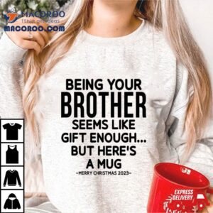 Being Your Brother Seems Like Gift Enough But Here S A Mug Christmas Tshirt