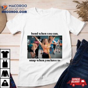 Bend When You Can Snap When You Have To T Shirt